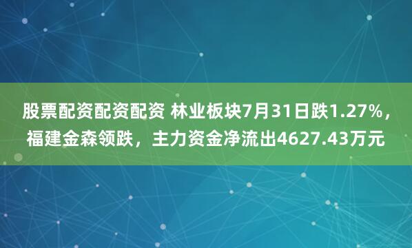 股票配资配资配资 林业板块7月31日跌1.27%，福建金森领跌，主力资金净流出4627.43万元
