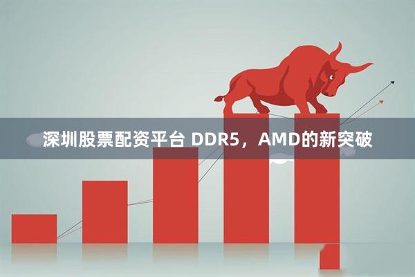 深圳股票配资平台 DDR5，AMD的新突破