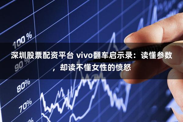 深圳股票配资平台 vivo翻车启示录：读懂参数，却读不懂女性的愤怒
