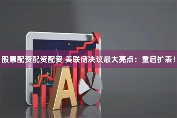 股票配资配资配资 美联储决议最大亮点：重启扩表！