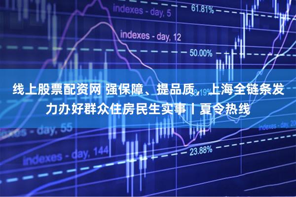 线上股票配资网 强保障、提品质，上海全链条发力办好群众住房民生实事丨夏令热线